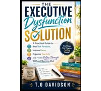 The Executive Dysfunction Solution: A Practical Guide to Beat Task Paralysis, Improve Focus, Organize Your Life, and Finally Follow Through Without Burning Out