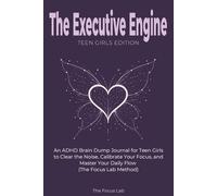 The Executive Engine: (Teen Girls Edition): An ADHD Brain Dump Journal for Teen girls to Clear the Noise, Calibrate Your Focus, and Master Your Daily Flow (The Focus Lab Method)