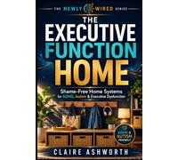 The Executive Function Home: A Shame-Free Neurodivergent Guide to Low-Friction Home Systems, ADHD-Friendly Organisation, Sensory-Calm Spaces and Less Daily Overwhelm (The Newly Wired Series)