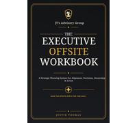 The Executive Offsite Workbook: A Strategic Planning System for Alignment, Decisions, Ownership & Action