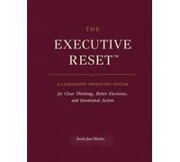 The Executive Reset: A Leadership Operating System for Clear Thinking, Better Decisions, and Intentional Action