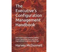 The Executive’s Configuration Management Handbook: How Leaders Create Enterprise Stability, Prevent Operational Chaos, and Control Organizational ... Governance Leadership Series - Book 1)