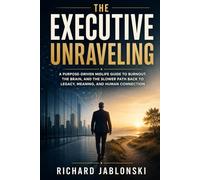 The Executive Unraveling: A Purpose-Driven Midlife Guide to Burnout, the Brain, and the Slower Path Back to Legacy, Meaning, and Human Connection (Self-help For You)