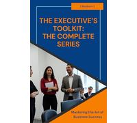 The Executive's Toolkit: The Complete Series (The Executive's Toolkit: Mastering the Art of Business Success)