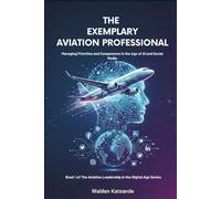 The Exemplary Aviation Professional: Managing Priorities and Competence in the Age of AI and Social Media (The Aviation Leadership in the Digital Age Series)
