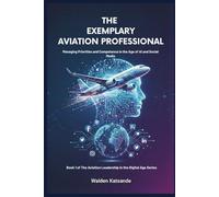 The Exemplary Aviation Professional: Managing Priorities and Competence in the Age of AI and Social Media (The Aviation Leadership in the Digital Age Series)