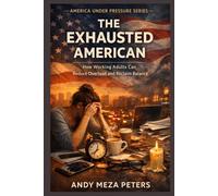 THE EXHAUSTED AMERICAN: How Working Adults Can Reduce Overload and Reclaim Balance: 1 (America Under Pressure Series)