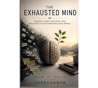 The Exhausted Mind: Finding Clarity, Balance, and Resilience in an Overstimulating World