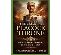 The Exile of the Peacock Throne: The Rise, Reign, and Fall of the Shah of Iran