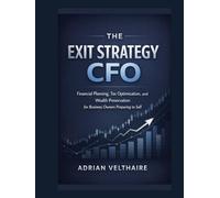 The Exit Strategy CFO: Financial Planning, Tax Optimization, and Wealth Preservation for Business Owners Preparing to Sell
