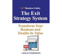 The Exit Strategy System: Transform Your Business and Double it's Value (24/7 Business Guides)