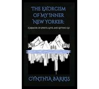 The Exorcism of My Inner New Yorker: A memoir of spirits, love, and letting go.