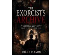 The Exorcist’s Archive: A History of Possession, Exorcism, and the Fear of an Invaded Self