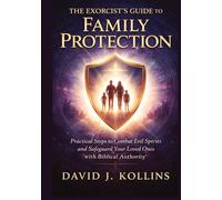 The Exorcist's Guide to Family Protection: Practical Steps to Combat Evil Spirits and Safeguard Your Loved Ones with Biblical Authority