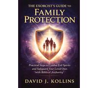 The Exorcist's Guide to Family Protection: Practical Steps to Combat Evil Spirits and Safeguard Your Loved Ones with Biblical Authority