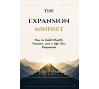 The Expansion Mindset: How to Build Wealth, Freedom, and a Life That Compounds
