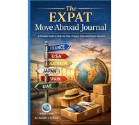 The EXPAT Move Abroad Journal: A Personal Guide to Help You Plan, Prepare, Arrive and Thrive Overseas