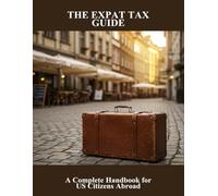 The Expat Tax Guide: A Complete Handbook For Us Citizens Abroad