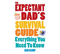 The Expectant Dad's Survival Guide: Everything You Need to Know About Pregnancy, Birth, and Beyond