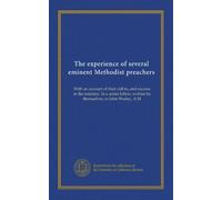 The experience of several eminent Methodist preachers: With an account of their call to, and success in the ministry. In a series letters, written by themselves, to John Wesley, A.M