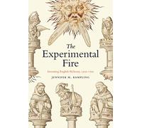 The Experimental Fire: Inventing English Alchemy, 1300-1700 (Synthesis)