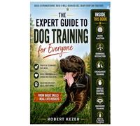 The Expert Guide to Dog Training for Everyone: Understand Behavior, Build Trust, and Train Obedience Through Engagement, Impulse Control, and Clear Communication. Make your dog the best dog.