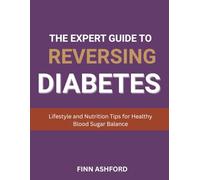 The Expert Guide to Reversing Diabetes: Lifestyle and Nutrition Tips for Healthy Blood Sugar Balance