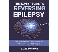 The Expert Guide to Reversing Epilepsy: Seizure Awareness with Lifestyle and Wellness Support Strategies