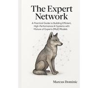 The Expert Network: A Practical Guide to Building Efficient, High-Performance AI Systems with Mixture of Experts (MoE) Models