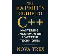 The Expert’s Guide to C++: Mastering Uncommon but Powerful Techniques