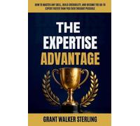 The Expertise Advantage: How to Master Any Skill, Build Credibility, and Become the Go-To Expert Faster Than You Ever Thought Possible