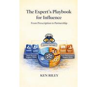 The Expert's Playbook For Influence: From Prescription To Partnership (Humane Leaders and Expert Partners)