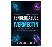 THE EXPLAINED FENBENDAZOLE AND IVERMECTIN HANDBOOK: Science, Research, Controversies, and the Global Debate