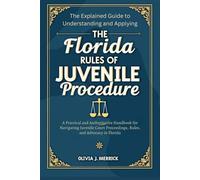 The Explained Guide to Understanding and Applying the Florida Rules of Juvenile Procedure 2025: A Practical and Authoritative Handbook for Navigating Juvenile Court Proceedings, Rules, and Advocacy
