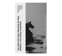 The Exploits and Triumphs of Paul Morphy, the Chess Champion: Account of the Great European Tour