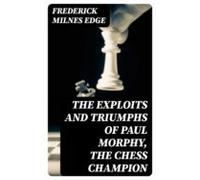 The Exploits And Triumphs Of Paul Morphy The Chess Champion (ebook)