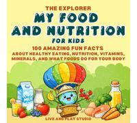 The Explorer My Food and Nutrition for Kids: 100 Amazing Fun Facts About Healthy Eating, Nutrition, Vitamins, Minerals, and What Foods Do for Your Body (The Explore Series)