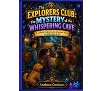 The Explorers Club: The Mystery of the Whispering Cave: A Colorful Underground Adventure Story for Kids Ages 8-12 (The Explorers Club Adventures)
