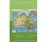 The Explorers of Australia and Their Life-Work: Uncovering the Journeys That Shaped a Continent