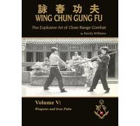 The Explosive Art of Close Range Combat Vol. 5:: Weapons and Iron Palm (Randy Williams: The Explosive Art of Close Range Combat Wing Chun)