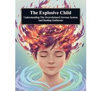 The Explosive Child: Understanding The Overwhelmed Nervous System And Healing Outbursts