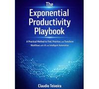 The Exponential Productivity Playbook: A Practical Method to Find, Prioritize, and Transform Workflows with AI and Intelligent Automation