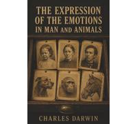 The Expression of the Emotions in Man and Animals: Tears, Fear, Rage, and the Animal Roots of Human Emotion
