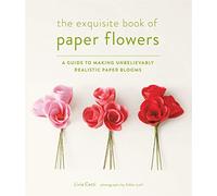 The exquisite book of paper flowers: a guide to making unbelievably realistic paper blooms