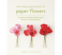 The Exquisite Book of Paper Flowers: a guide to making unbelievably realistic paper blooms