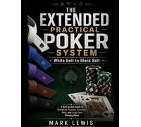 The Extended Practical Poker System: White Belt to Black Belt: A Belt-by-Belt System for Mastering Tournament No-Limit Hold’em, Heads-Up Play, GTO ... and Pressure-Based Decision Making