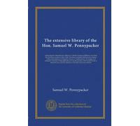 The extensive library of the Hon. Samuel W. Pennypacker: embracing his extraordinary collection of books relating to Quakers, including the first book ... His unique and extensive collection...