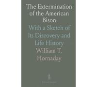 The Extermination of the American Bison: With a Sketch of Its Discovery and Life History