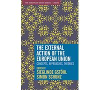 The External Action of the European Union: Concepts, Approaches, Theories: 137 (The European Union Series)