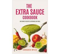 The Extra Sauce Cookbook: 100 Simple Recipes to Upgrade Any Meal
